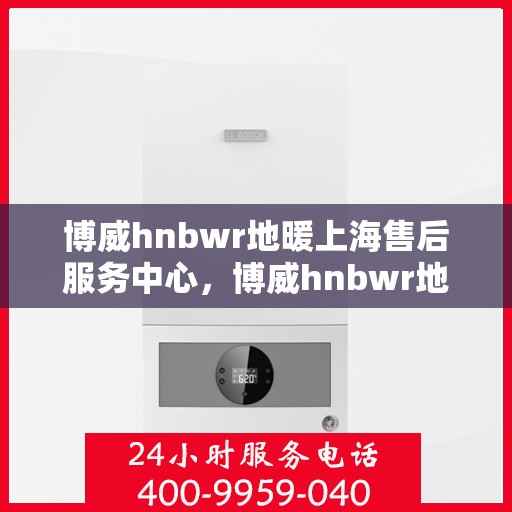 博威hnbwr地暖上海售后服务中心，博威hnbwr地暖上海售后服务中心，专业贴心的服务体验