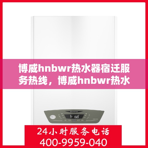 博威hnbwr热水器宿迁服务热线，博威hnbwr热水器宿迁服务热线，专业团队为您提供贴心服务