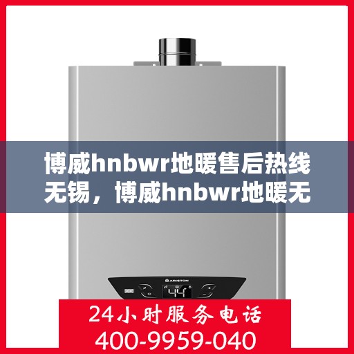 博威hnbwr地暖售后热线无锡，博威hnbwr地暖无锡售后热线，专业团队为您提供细致服务