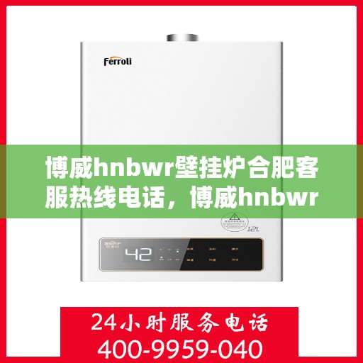 博威hnbwr壁挂炉合肥客服热线电话，博威hnbwr壁挂炉合肥客服热线电话公布，专业解答您的疑问！