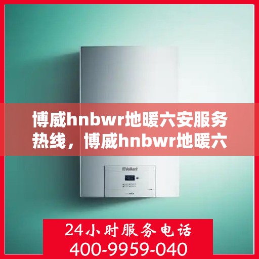 博威hnbwr地暖六安服务热线，博威hnbwr地暖六安服务热线，专业团队，温暖您的生活