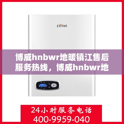 博威hnbwr地暖镇江售后服务热线，博威hnbwr地暖镇江售后热线，专业团队，温暖无忧的客户服务体验