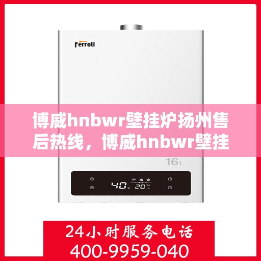 博威hnbwr壁挂炉扬州售后热线，博威hnbwr壁挂炉扬州售后服务热线，专业团队，贴心服务