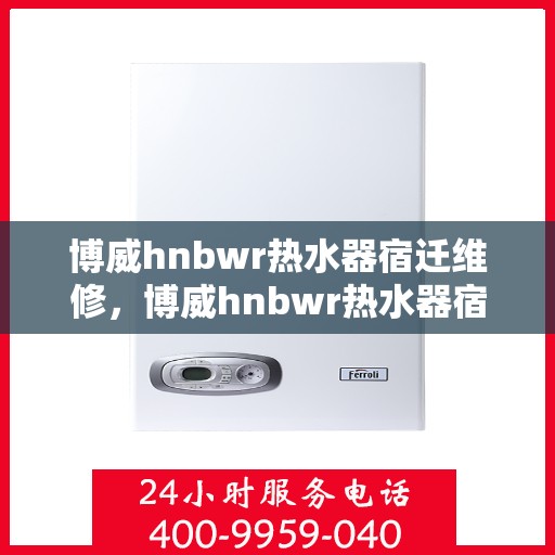 博威hnbwr热水器宿迁维修，博威hnbwr热水器宿迁专业维修服务