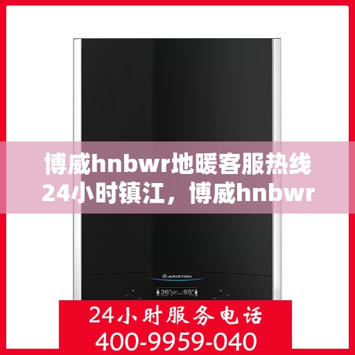 博威hnbwr地暖客服热线24小时镇江，博威hnbwr地暖镇江客服热线全天候服务，温暖无忧