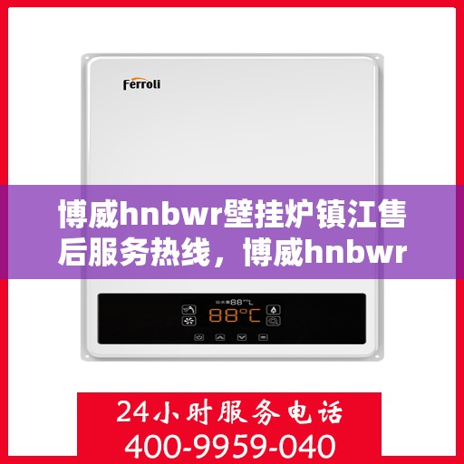 博威hnbwr壁挂炉镇江售后服务热线，博威hnbwr壁挂炉镇江售后热线，专业服务，温暖您的生活