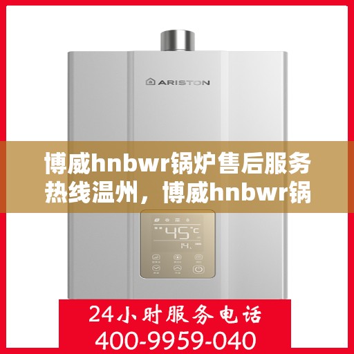 博威hnbwr锅炉售后服务热线温州，博威hnbwr锅炉温州售后服务热线，专业团队为您提供贴心服务