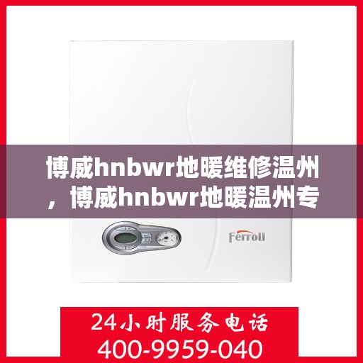 博威hnbwr地暖维修温州，博威hnbwr地暖温州专业维修服务