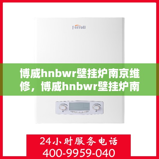 博威hnbwr壁挂炉南京维修，博威hnbwr壁挂炉南京专业维修服务