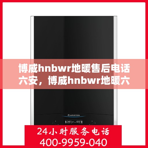 博威hnbwr地暖售后电话六安，博威hnbwr地暖六安售后专线