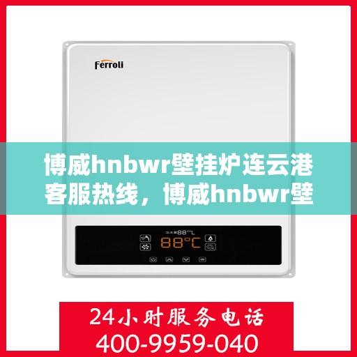 博威hnbwr壁挂炉连云港客服热线，博威hnbwr壁挂炉连云港客服热线，专业解答，温暖您的生活