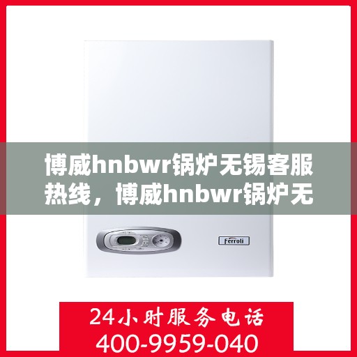 博威hnbwr锅炉无锡客服热线，博威hnbwr锅炉无锡客服热线，专业解答，贴心服务