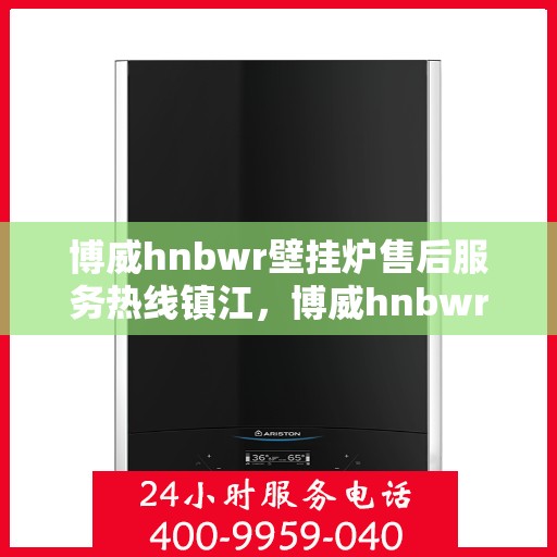 博威hnbwr壁挂炉售后服务热线镇江，博威hnbwr壁挂炉镇江售后服务热线及支持团队专业服务