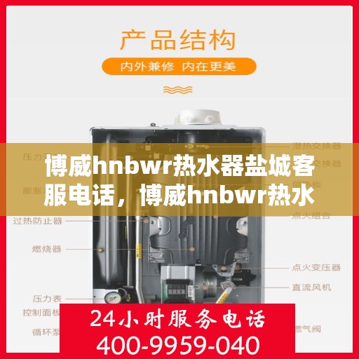 博威hnbwr热水器盐城客服电话，博威hnbwr热水器盐城客服热线查询
