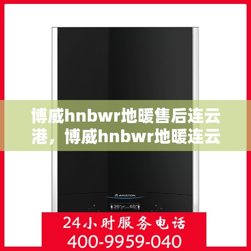 博威hnbwr地暖售后连云港，博威hnbwr地暖连云港售后专业服务