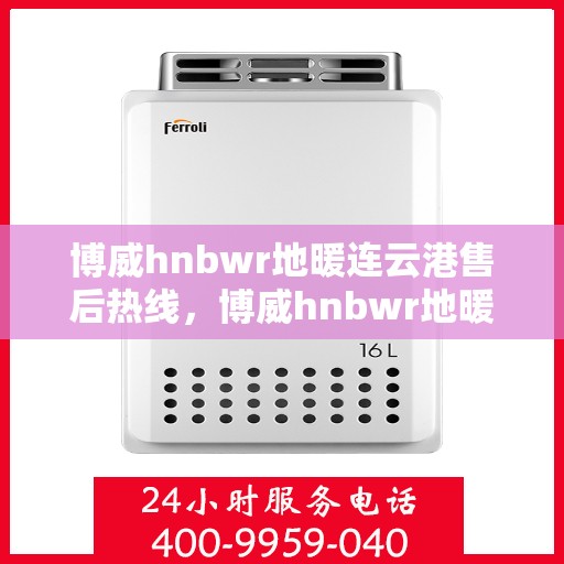 博威hnbwr地暖连云港售后热线，博威hnbwr地暖连云港售后服务热线，专业解决您的地暖问题