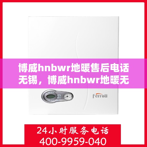 博威hnbwr地暖售后电话无锡，博威hnbwr地暖无锡售后专线，专业解决您的地暖问题