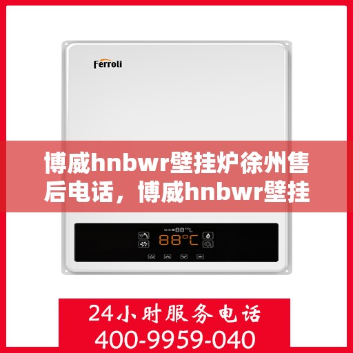 博威hnbwr壁挂炉徐州售后电话，博威hnbwr壁挂炉徐州售后热线查询