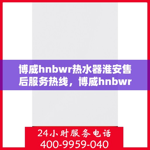博威hnbwr热水器淮安售后服务热线，博威hnbwr热水器淮安售后服务热线，专业团队，贴心服务