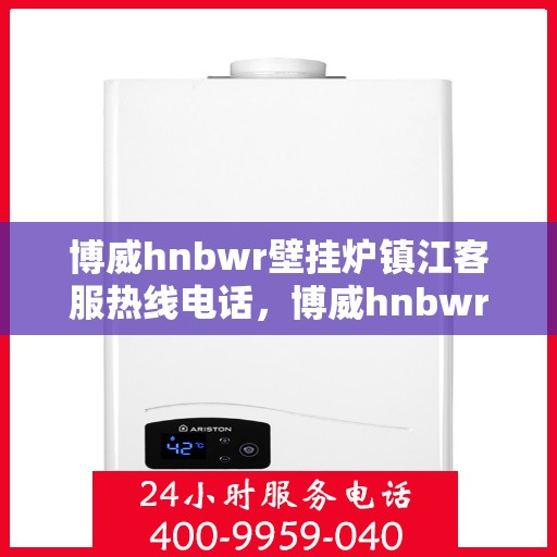 博威hnbwr壁挂炉镇江客服热线电话，博威hnbwr壁挂炉镇江客服热线电话及售后服务指南