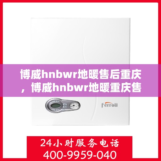 博威hnbwr地暖售后重庆，博威hnbwr地暖重庆售后服务中心，专业团队为您提供全方位服务支持