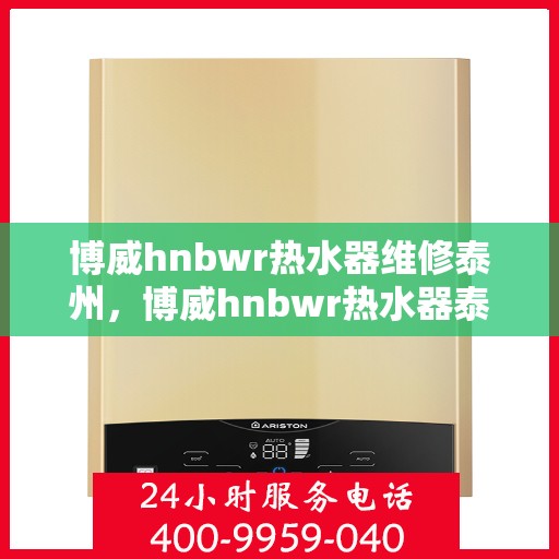 博威hnbwr热水器维修泰州，博威hnbwr热水器泰州专业维修服务