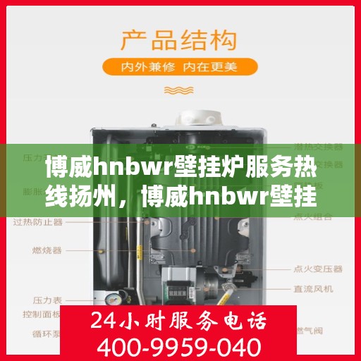 博威hnbwr壁挂炉服务热线扬州，博威hnbwr壁挂炉扬州服务热线，专业售后支持，温暖您的生活