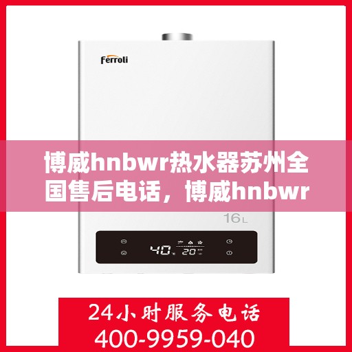 博威hnbwr热水器苏州全国售后电话，博威hnbwr热水器苏州售后全国服务热线及维修指南