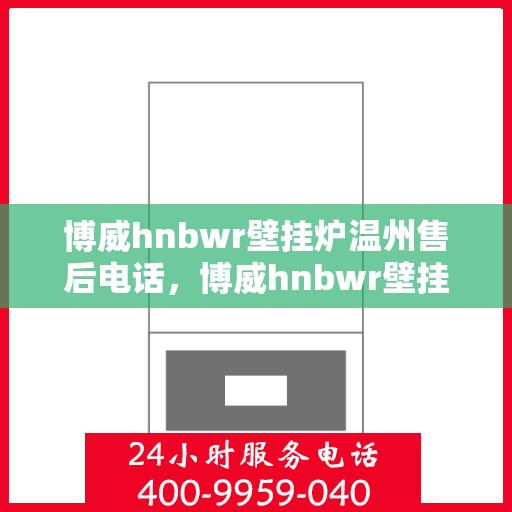 博威hnbwr壁挂炉温州售后电话，博威hnbwr壁挂炉温州售后服务中心联系电话