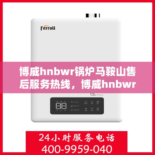 博威hnbwr锅炉马鞍山售后服务热线，博威hnbwr锅炉马鞍山售后服务热线，专业团队，贴心服务