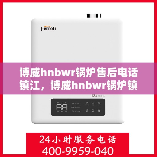 博威hnbwr锅炉售后电话镇江，博威hnbwr锅炉镇江售后电话及维修服务指南