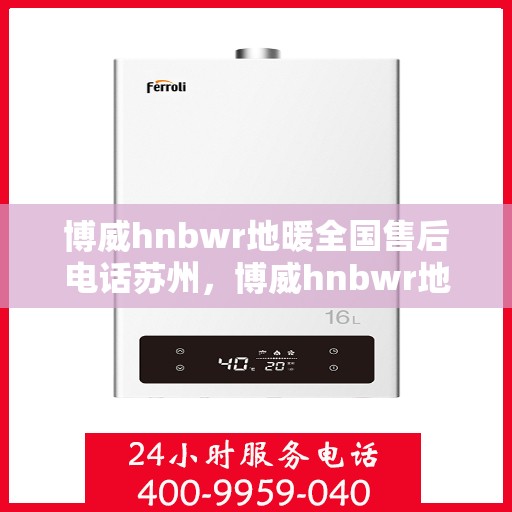 博威hnbwr地暖全国售后电话苏州，博威hnbwr地暖苏州售后电话及全国售后服务解析