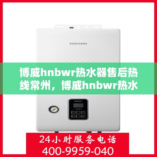 博威hnbwr热水器售后热线常州，博威hnbwr热水器常州售后服务中心热线