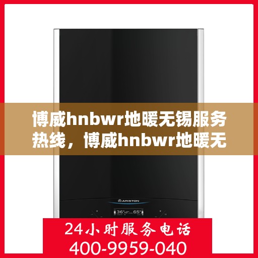博威hnbwr地暖无锡服务热线，博威hnbwr地暖无锡服务热线，专业团队，温暖您的生活