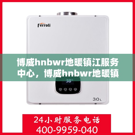 博威hnbwr地暖镇江服务中心，博威hnbwr地暖镇江专业服务中心