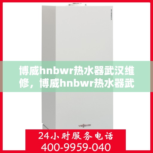 博威hnbwr热水器武汉维修，博威hnbwr热水器武汉专业维修服务