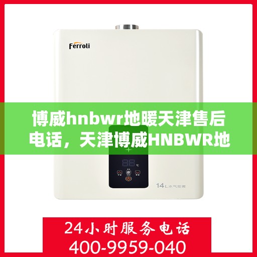 博威hnbwr地暖天津售后电话，天津博威HNBWR地暖售后服务热线及电话详解