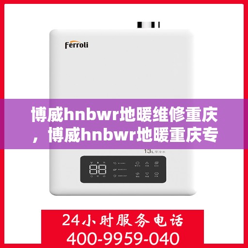 博威hnbwr地暖维修重庆，博威hnbwr地暖重庆专业维修服务