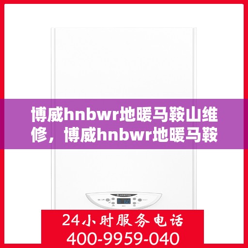 博威hnbwr地暖马鞍山维修，博威hnbwr地暖马鞍山专业维修服务