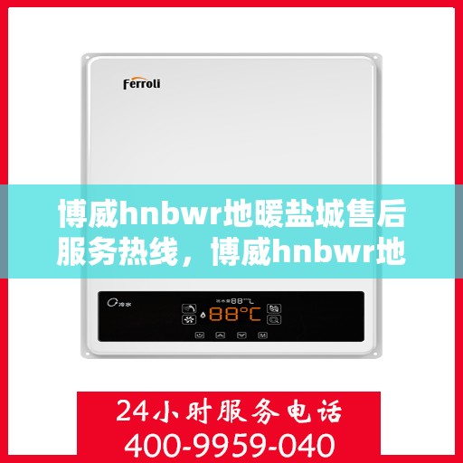 博威hnbwr地暖盐城售后服务热线，博威hnbwr地暖盐城售后服务热线，专业团队为您提供贴心服务