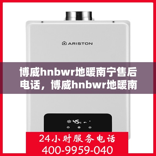 博威hnbwr地暖南宁售后电话，博威hnbwr地暖南宁售后热线电话公布